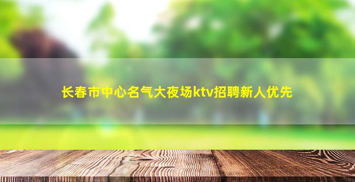 长春市中心名气大夜场ktv招聘新人优先